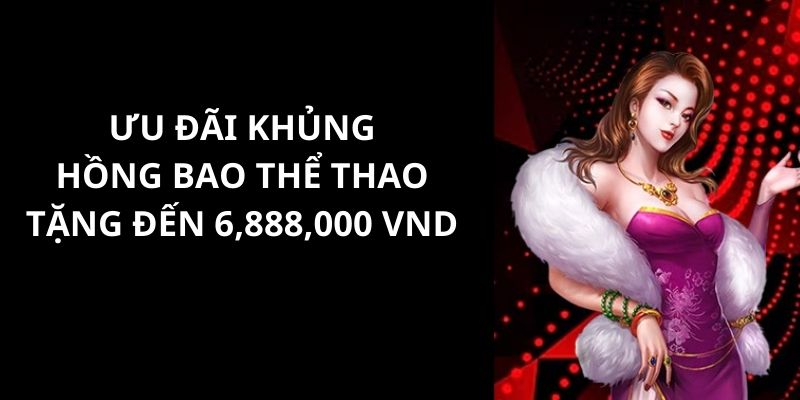 Lưu ý cho bạn khi tham gia chương trình hồng bao thể thao tặng đến 6,888,000 vnd